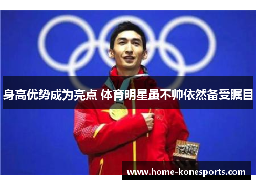 身高优势成为亮点 体育明星虽不帅依然备受瞩目