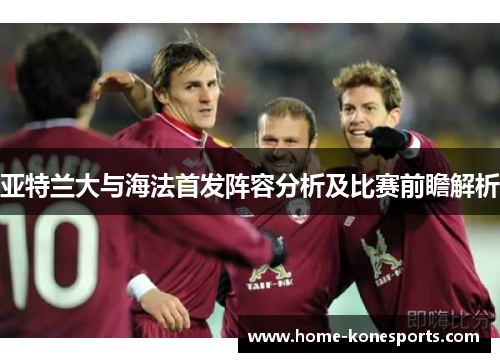 亚特兰大与海法首发阵容分析及比赛前瞻解析